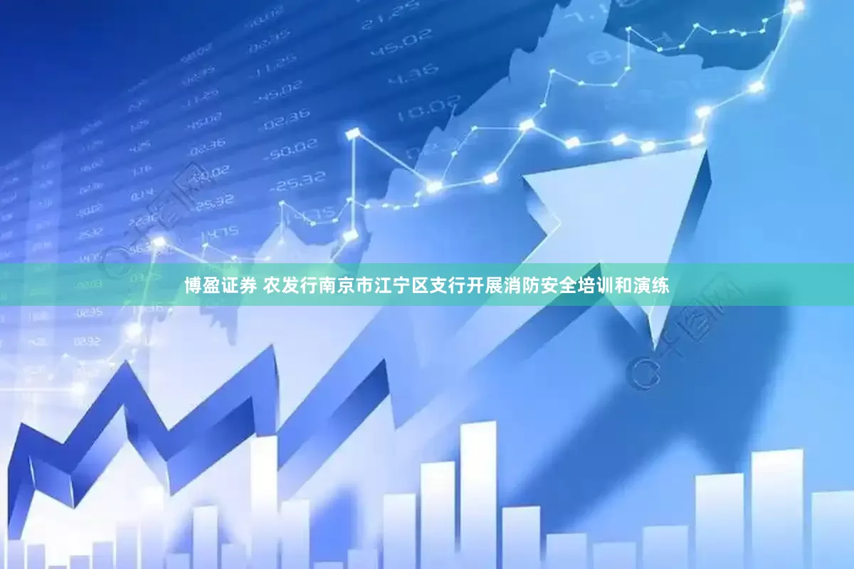 博盈证券 农发行南京市江宁区支行开展消防安全培训和演练