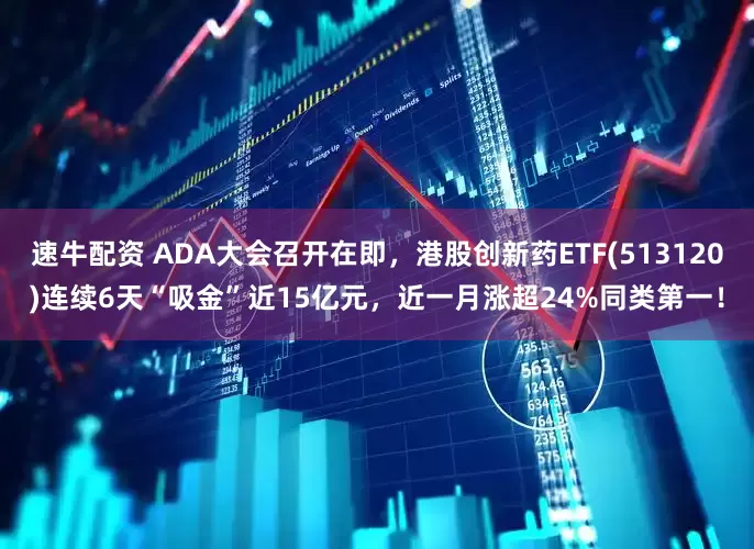 速牛配资 ADA大会召开在即，港股创新药ETF(513120)连续6天“吸金”近15亿元，近一月涨超24%同类第一！