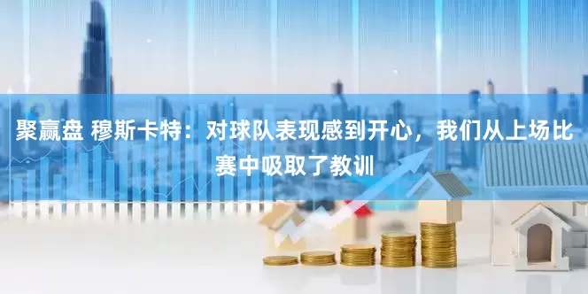 聚赢盘 穆斯卡特：对球队表现感到开心，我们从上场比赛中吸取了教训