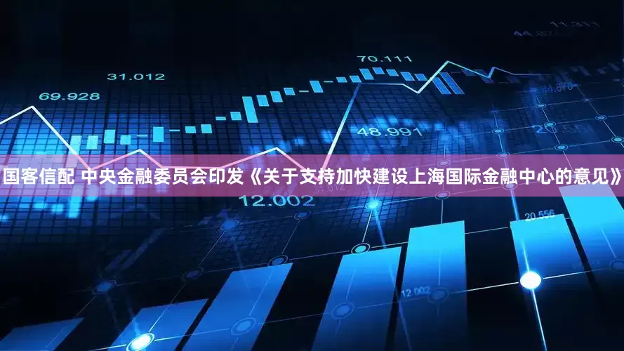 国客信配 中央金融委员会印发《关于支持加快建设上海国际金融中心的意见》