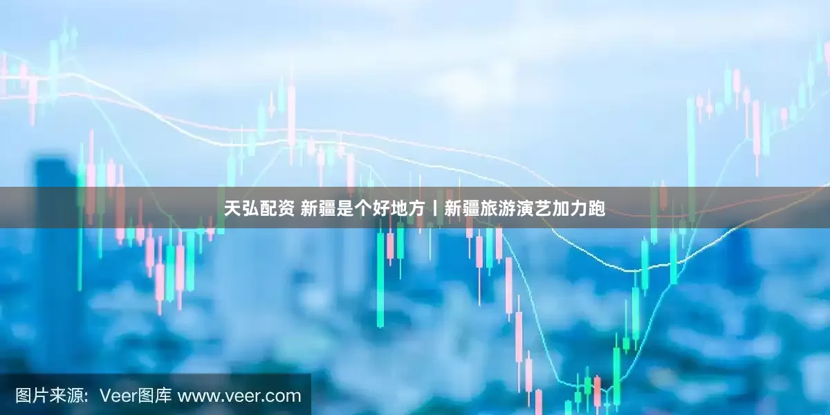 天弘配资 新疆是个好地方丨新疆旅游演艺加力跑