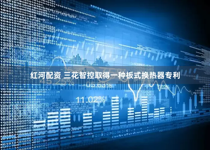 红河配资 三花智控取得一种板式换热器专利