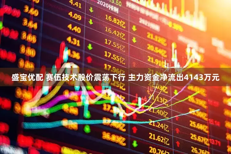 盛宝优配 赛伍技术股价震荡下行 主力资金净流出4143万元