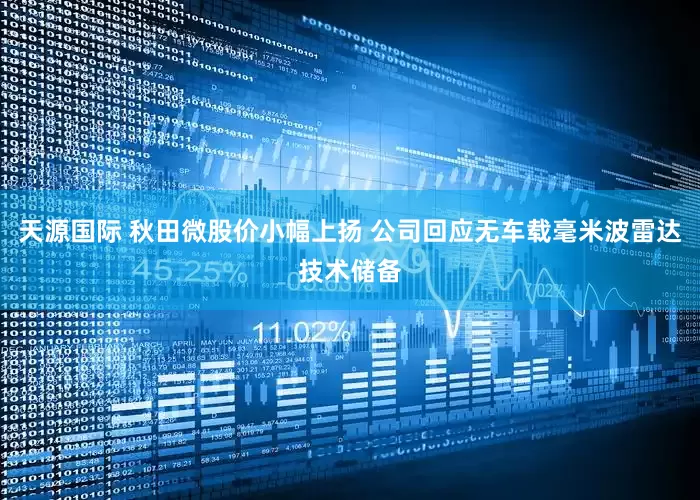 天源国际 秋田微股价小幅上扬 公司回应无车载毫米波雷达技术储备