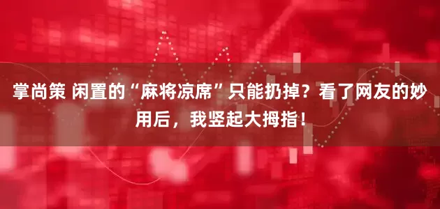 掌尚策 闲置的“麻将凉席”只能扔掉？看了网友的妙用后，我竖起大拇指！