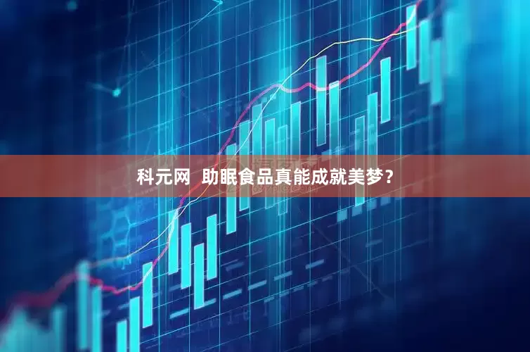 科元网  助眠食品真能成就美梦？