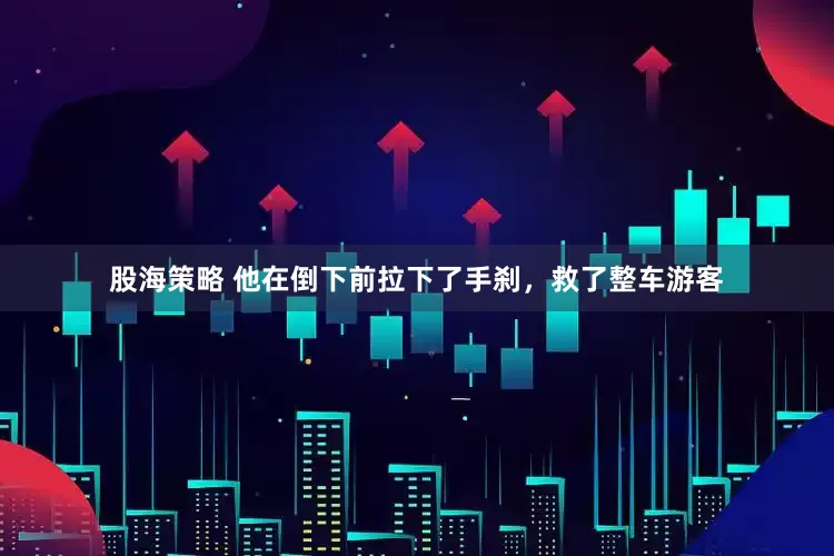股海策略 他在倒下前拉下了手刹，救了整车游客