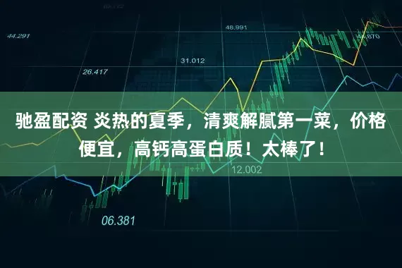 驰盈配资 炎热的夏季，清爽解腻第一菜，价格便宜，高钙高蛋白质！太棒了！