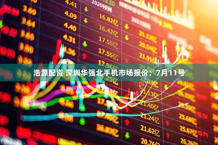 浩源配资 深圳华强北手机市场报价：7月11号