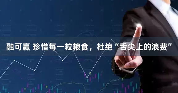 融可赢 珍惜每一粒粮食，杜绝“舌尖上的浪费”