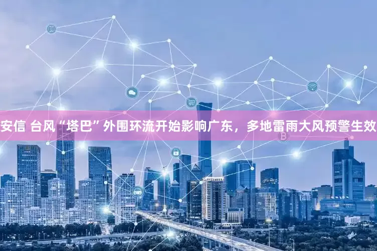 安信 台风“塔巴”外围环流开始影响广东，多地雷雨大风预警生效