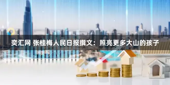 奕汇网 张桂梅人民日报撰文：照亮更多大山的孩子