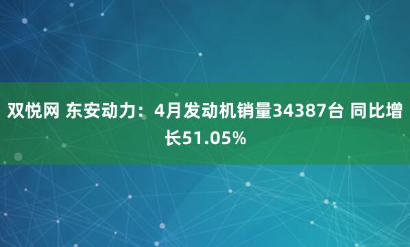 双悦网 东安动力：4月发动机销量34387台 同比增长51.05%