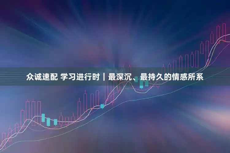 众诚速配 学习进行时｜最深沉、最持久的情感所系