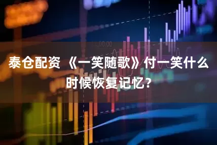 泰仓配资 《一笑随歌》付一笑什么时候恢复记忆？