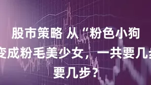 股市策略 从“粉色小狗”变成粉毛美少女,一共要几步?