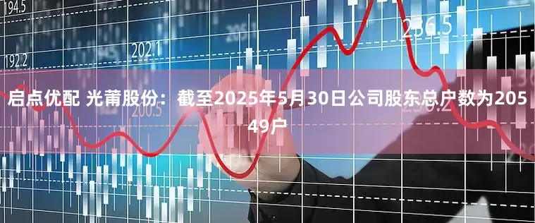 启点优配 光莆股份：截至2025年5月30日公司股东总户数为20549户
