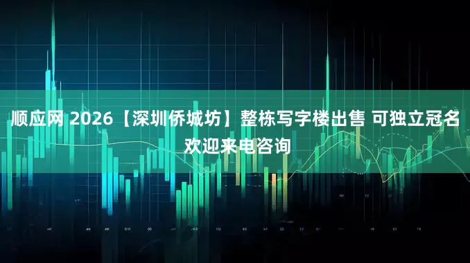 顺应网 2026【深圳侨城坊】整栋写字楼出售 可独立冠名 欢迎来电咨询
