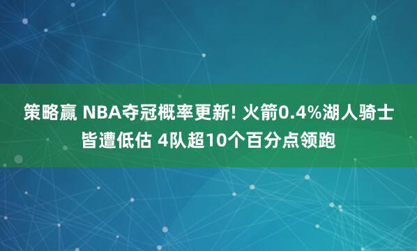 策略赢 NBA夺冠概率更新! 火箭0.4%湖人骑士皆遭低估 4队超10个百分点领跑