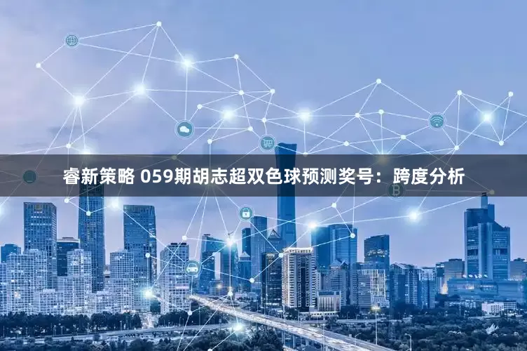 睿新策略 059期胡志超双色球预测奖号：跨度分析