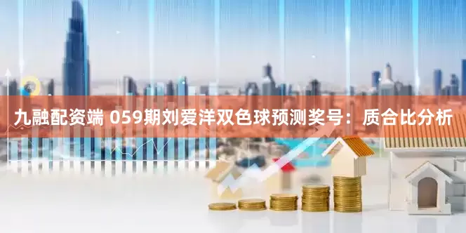 九融配资端 059期刘爱洋双色球预测奖号：质合比分析